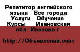 Репетитор английского языка - Все города Услуги » Обучение. Курсы   . Ивановская обл.,Иваново г.